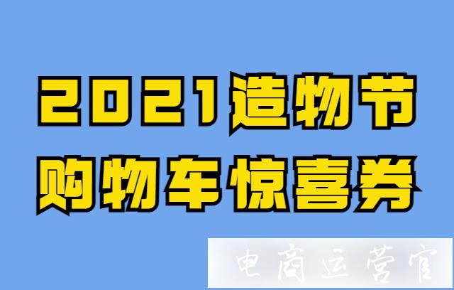 2022年淘寶造物節(jié)購物車驚喜券怎么玩?一篇看懂淘寶造物節(jié)新玩法